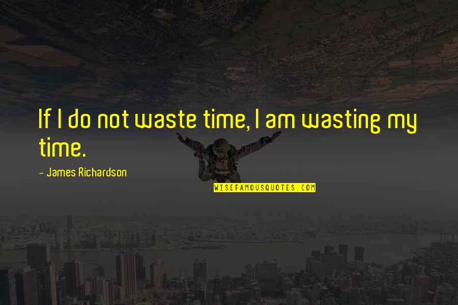 Not Wasting My Time Quotes By James Richardson: If I do not waste time, I am
