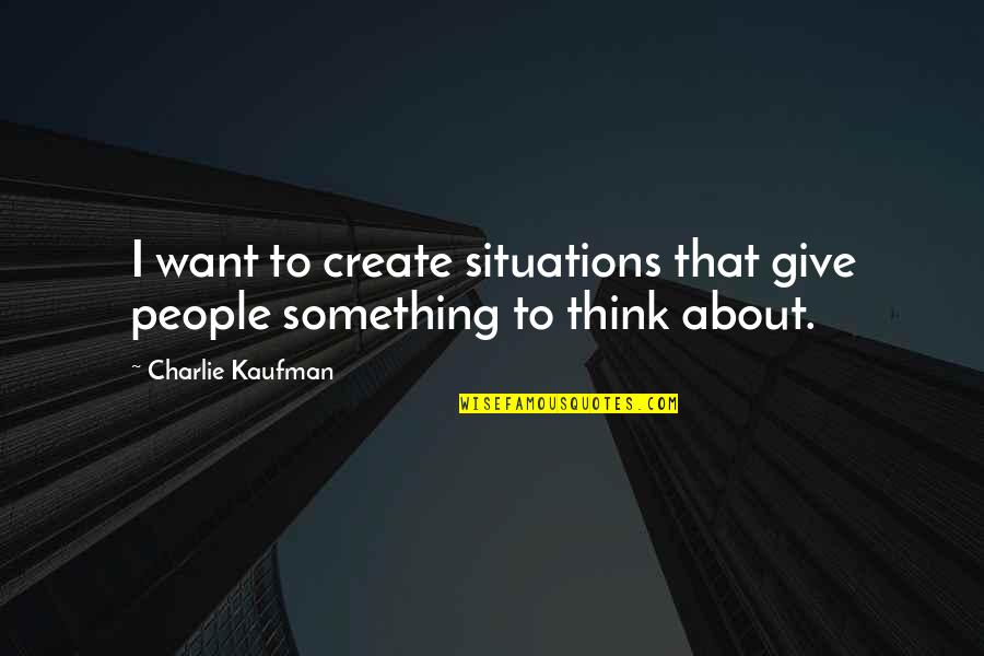 Not Wasting Time Being Unhappy Quotes By Charlie Kaufman: I want to create situations that give people