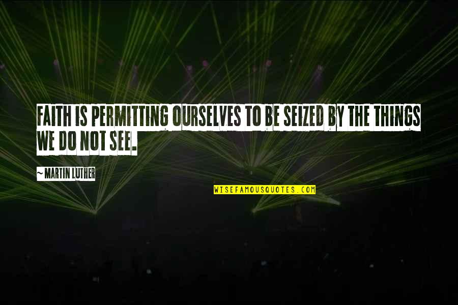 Not Wasting Time Being Unhappy Quotes By Martin Luther: Faith is permitting ourselves to be seized by