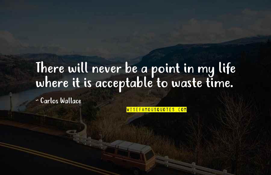 Not Wasting Time In Life Quotes By Carlos Wallace: There will never be a point in my