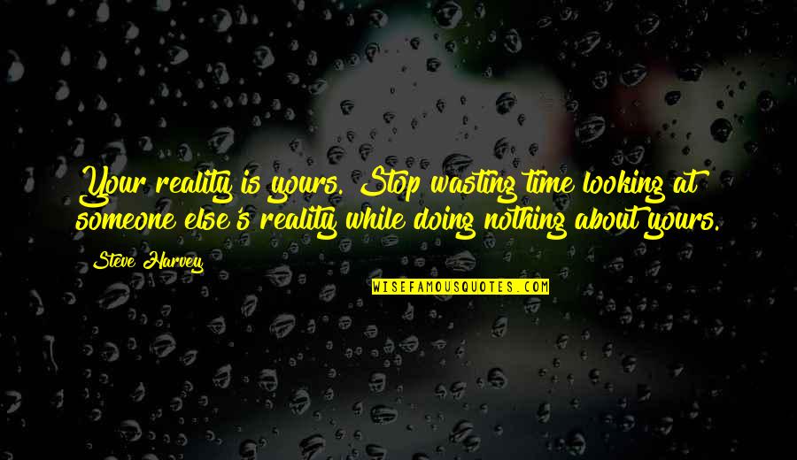 Not Wasting Time On Someone Quotes By Steve Harvey: Your reality is yours. Stop wasting time looking