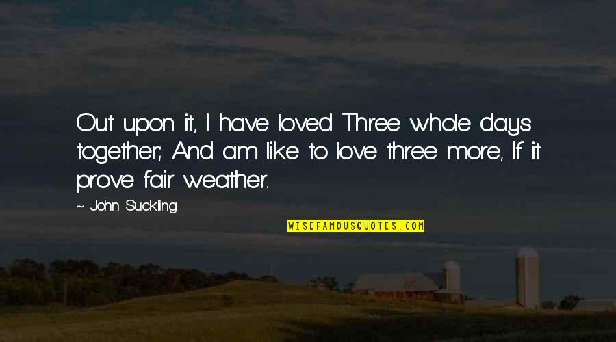 Not Wasting Time On Someone Who Doesn't Care Quotes By John Suckling: Out upon it, I have loved Three whole