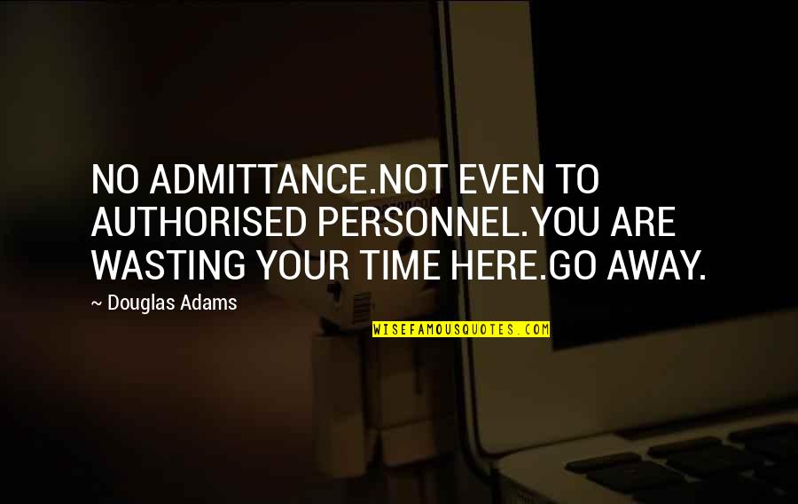 Not Wasting Your Time Quotes By Douglas Adams: NO ADMITTANCE.NOT EVEN TO AUTHORISED PERSONNEL.YOU ARE WASTING