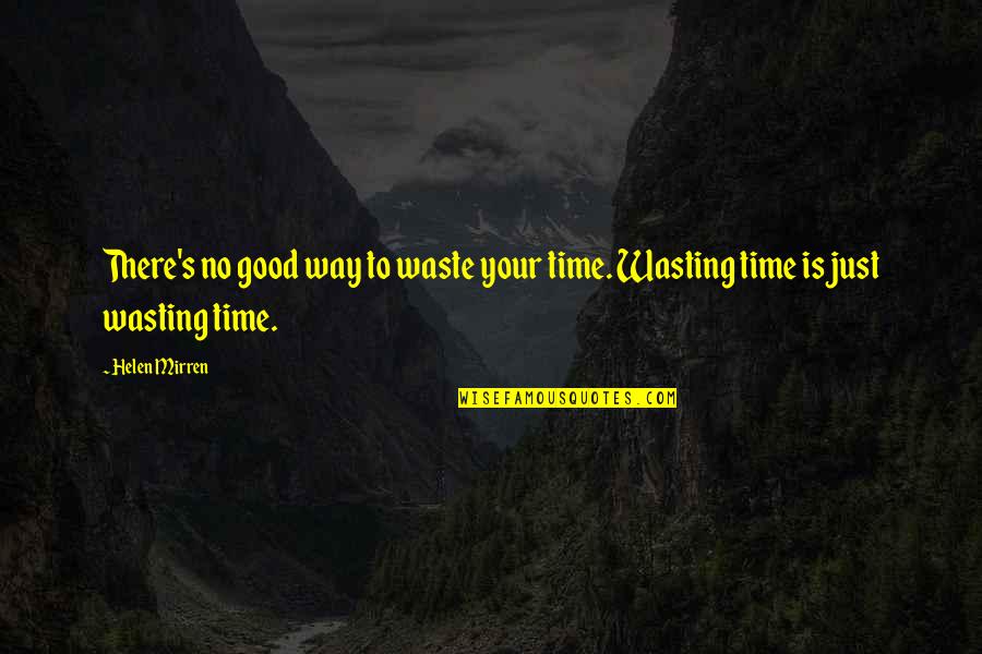 Not Wasting Your Time Quotes By Helen Mirren: There's no good way to waste your time.