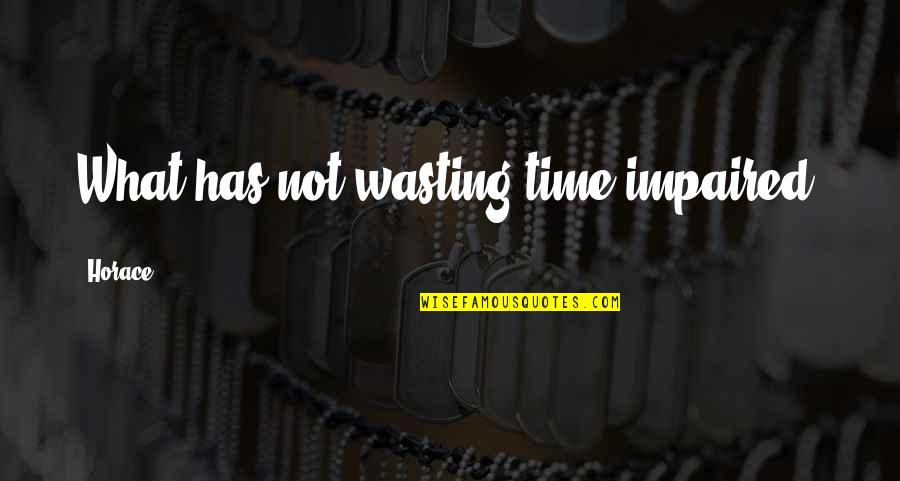 Not Wasting Your Time Quotes By Horace: What has not wasting time impaired?