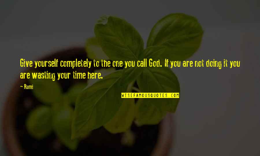 Not Wasting Your Time Quotes By Rumi: Give yourself completely to the one you call