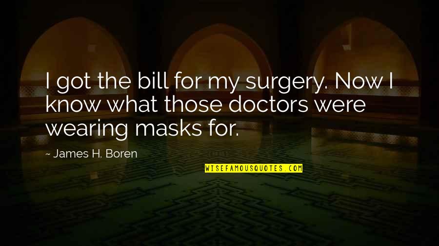 Not Wearing Masks Quotes By James H. Boren: I got the bill for my surgery. Now