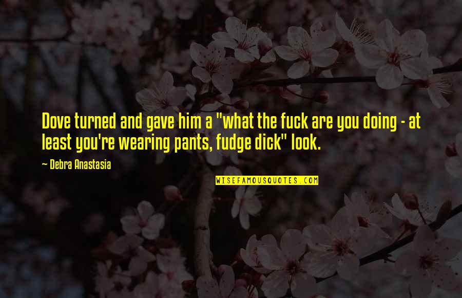 Not Wearing Pants Quotes By Debra Anastasia: Dove turned and gave him a "what the
