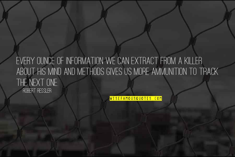 Not Well Known Movie Quotes By Robert Ressler: Every ounce of information we can extract from Not Well Known Movie Quotes By Robert Ressler: Every ounce of information we can extract from