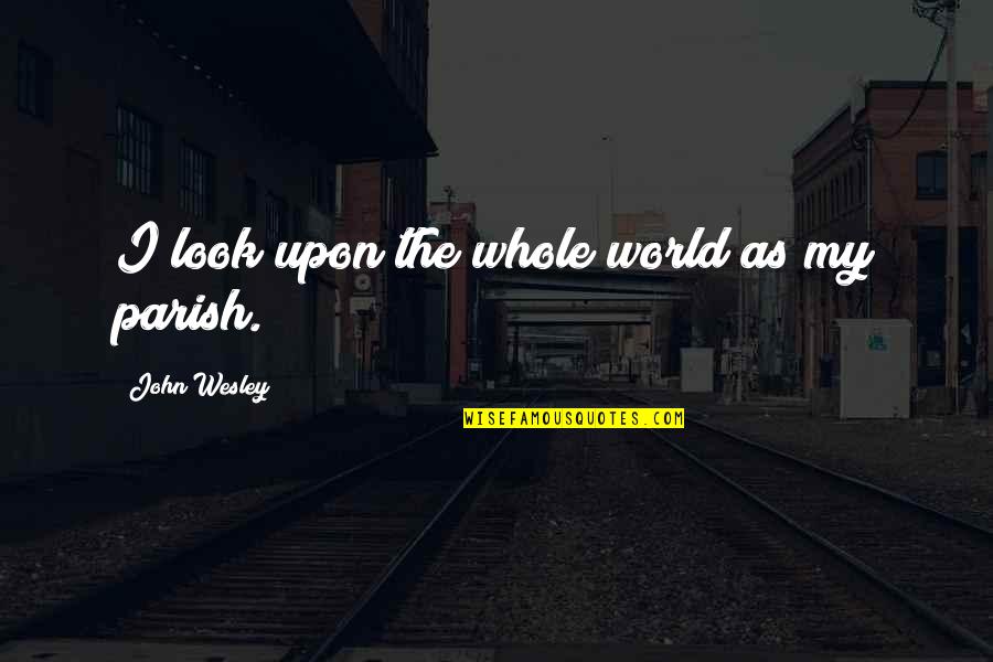 Not Well Known Office Quotes By John Wesley: I look upon the whole world as my Not Well Known Office Quotes By John Wesley: I look upon the whole world as my