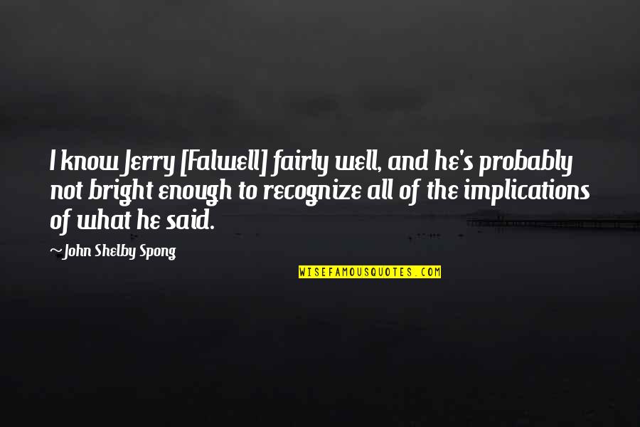 Not Well Quotes By John Shelby Spong: I know Jerry [Falwell] fairly well, and he's