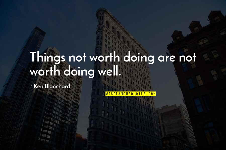 Not Well Quotes By Ken Blanchard: Things not worth doing are not worth doing