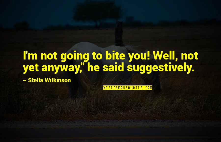 Not Well Quotes By Stella Wilkinson: I'm not going to bite you! Well, not