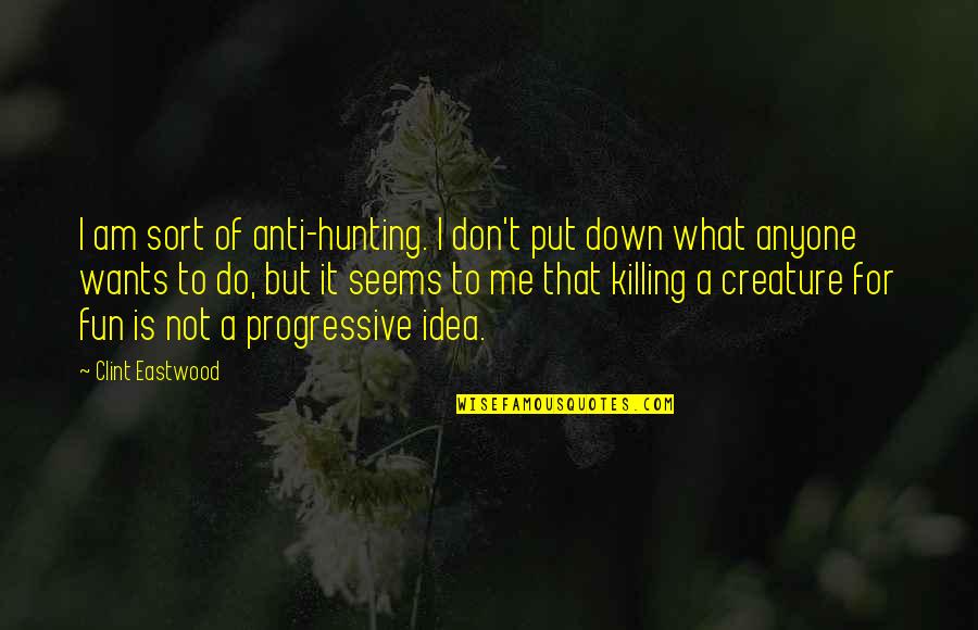 Not What It Seems Quotes By Clint Eastwood: I am sort of anti-hunting. I don't put
