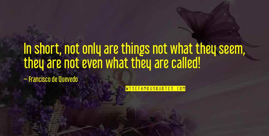 Not What They Seem Quotes By Francisco De Quevedo: In short, not only are things not what
