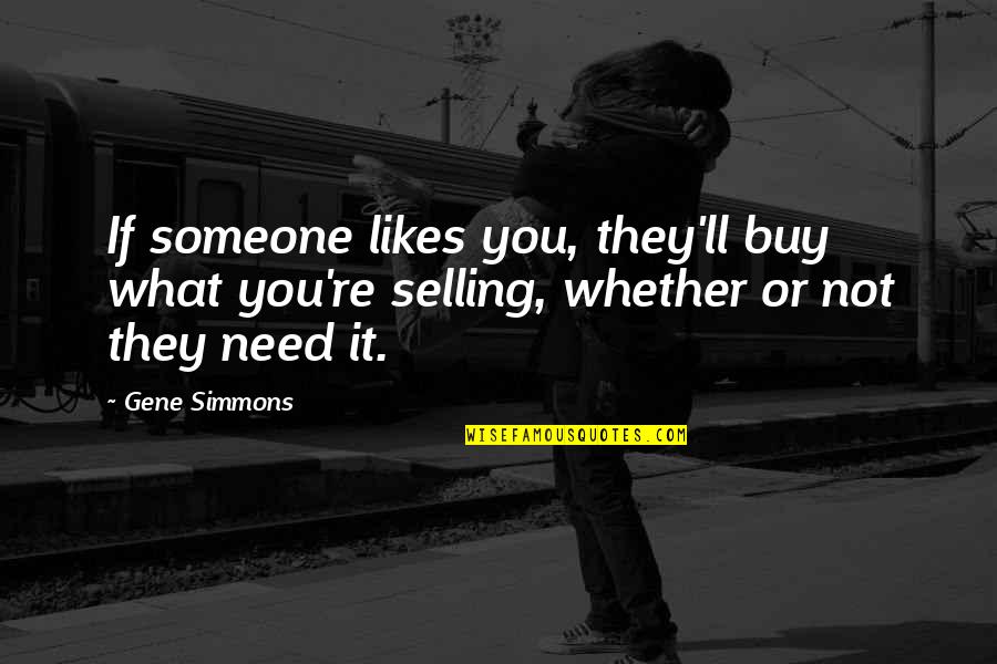 Not What You Need Quotes By Gene Simmons: If someone likes you, they'll buy what you're