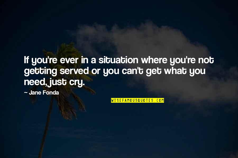 Not What You Need Quotes By Jane Fonda: If you're ever in a situation where you're