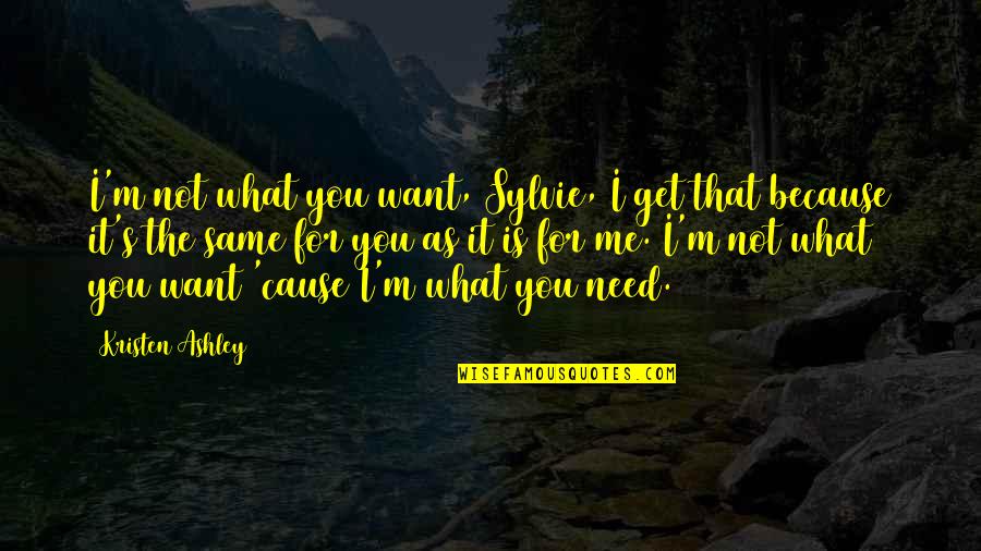 Not What You Need Quotes By Kristen Ashley: I'm not what you want, Sylvie, I get