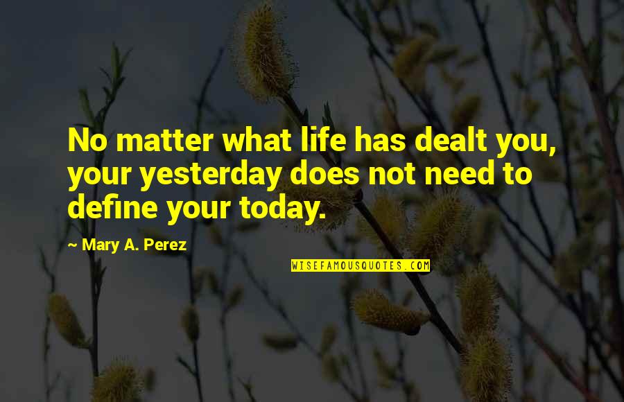 Not What You Need Quotes By Mary A. Perez: No matter what life has dealt you, your