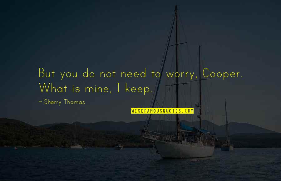 Not What You Need Quotes By Sherry Thomas: But you do not need to worry, Cooper.