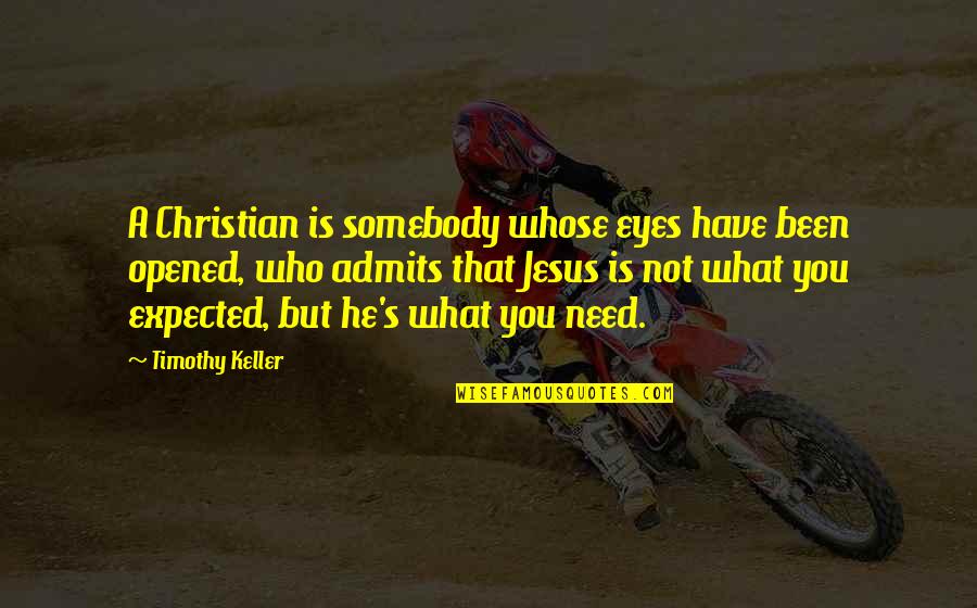 Not What You Need Quotes By Timothy Keller: A Christian is somebody whose eyes have been