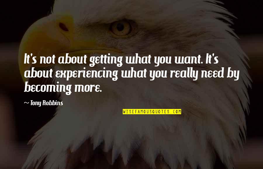 Not What You Need Quotes By Tony Robbins: It's not about getting what you want. It's