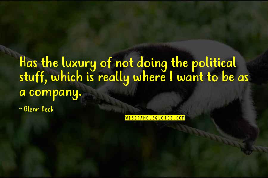 Not Where I Want To Be Quotes By Glenn Beck: Has the luxury of not doing the political