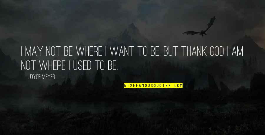 Not Where I Want To Be Quotes By Joyce Meyer: I may not be where I want to
