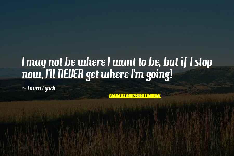 Not Where I Want To Be Quotes By Laura Lynch: I may not be where I want to