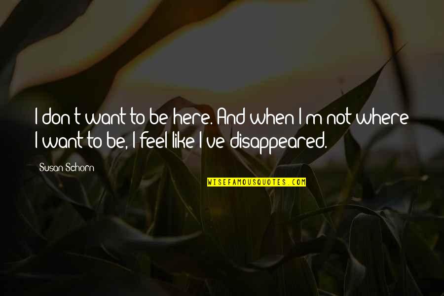 Not Where I Want To Be Quotes By Susan Schorn: I don't want to be here. And when