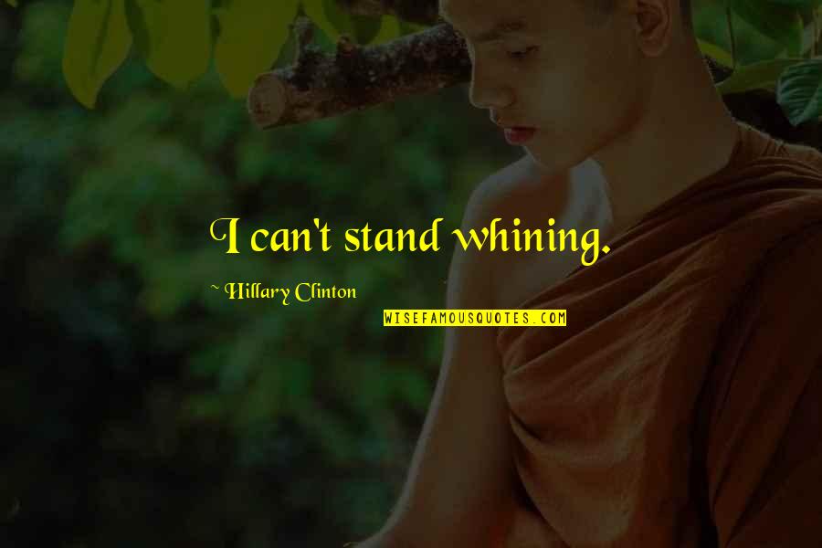 Not Whining Quotes By Hillary Clinton: I can't stand whining.