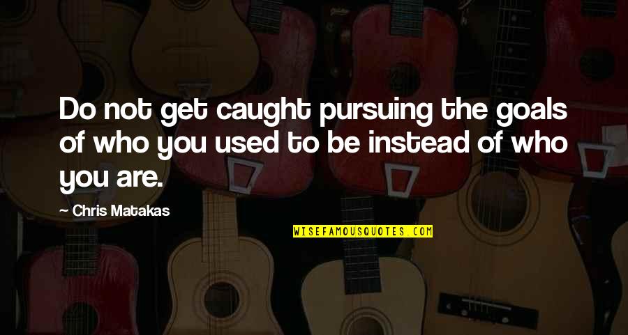 Not Who You Used To Be Quotes By Chris Matakas: Do not get caught pursuing the goals of
