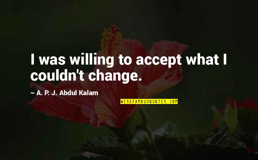 Not Willing To Change Quotes By A. P. J. Abdul Kalam: I was willing to accept what I couldn't