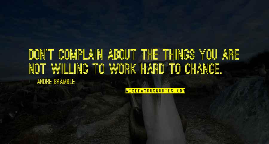 Not Willing To Change Quotes By Andre Bramble: Don't complain about the things you are not