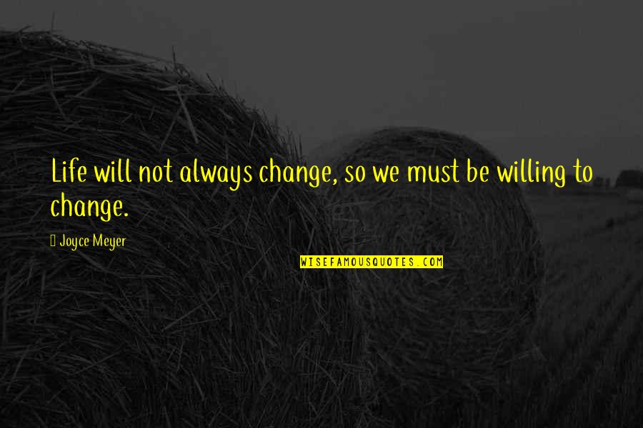 Not Willing To Change Quotes By Joyce Meyer: Life will not always change, so we must