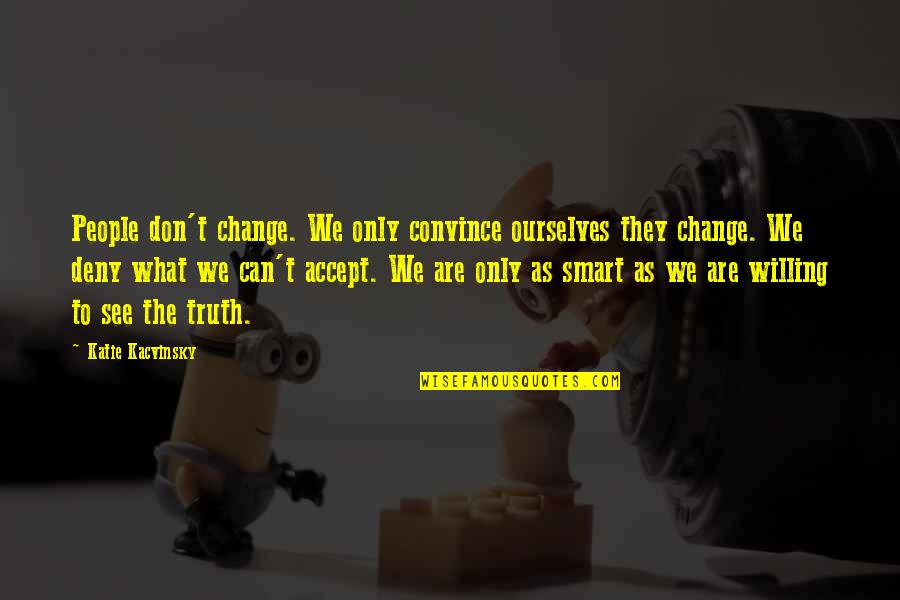 Not Willing To Change Quotes By Katie Kacvinsky: People don't change. We only convince ourselves they
