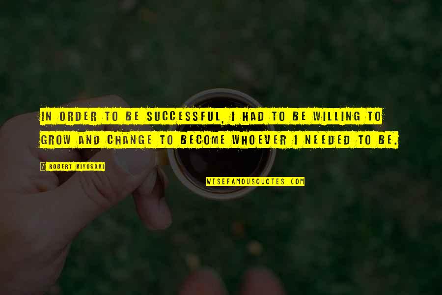 Not Willing To Change Quotes By Robert Kiyosaki: In order to be successful, I had to