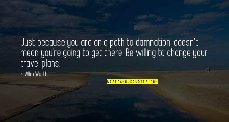 Not Willing To Change Quotes By Wllm Worth: Just because you are on a path to