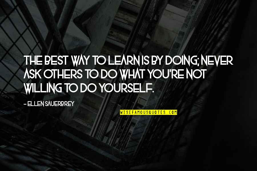 Not Willing To Learn Quotes By Ellen Sauerbrey: The best way to learn is by doing; Not Willing To Learn Quotes By Ellen Sauerbrey: The best way to learn is by doing;