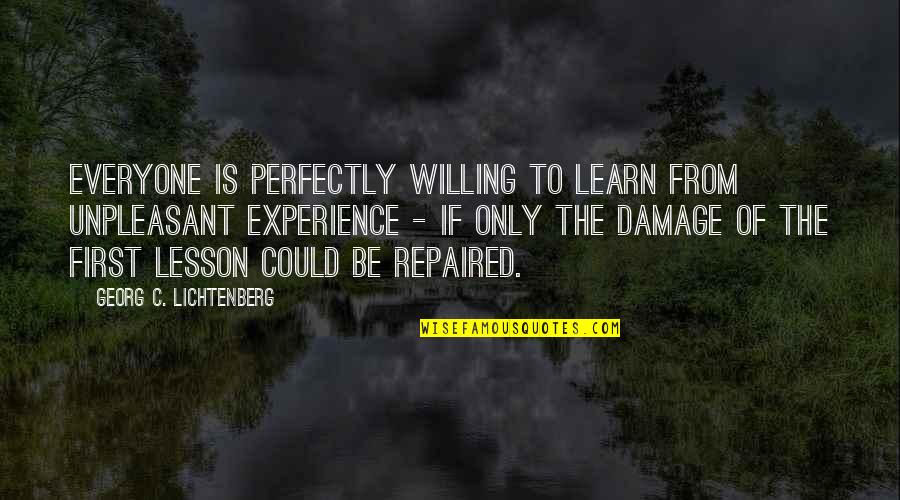 Not Willing To Learn Quotes By Georg C. Lichtenberg: Everyone is perfectly willing to learn from unpleasant Not Willing To Learn Quotes By Georg C. Lichtenberg: Everyone is perfectly willing to learn from unpleasant