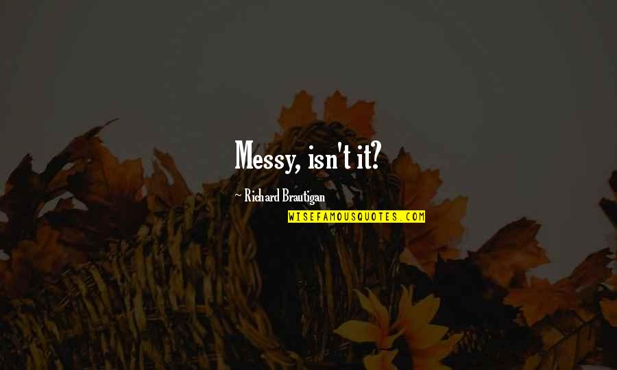 Not Winning Awards Quotes By Richard Brautigan: Messy, isn't it? Not Winning Awards Quotes By Richard Brautigan: Messy, isn't it?