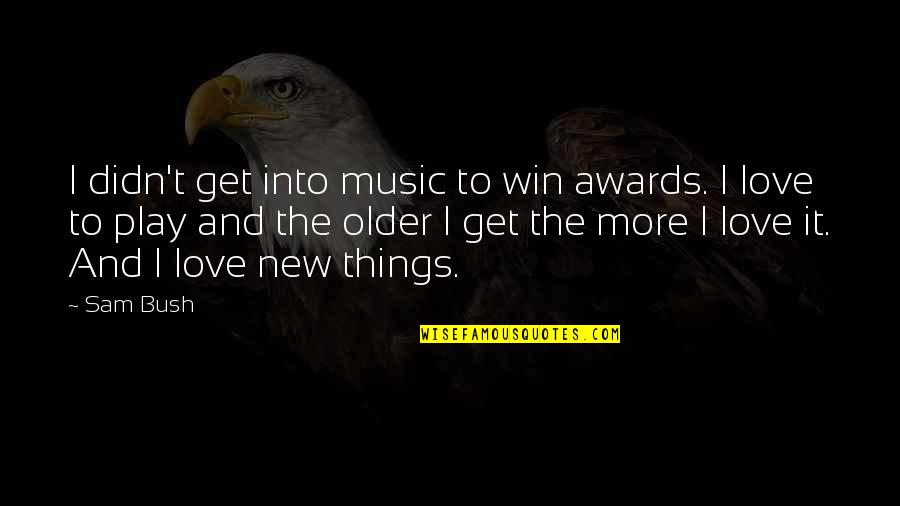 Not Winning Awards Quotes By Sam Bush: I didn't get into music to win awards. Not Winning Awards Quotes By Sam Bush: I didn't get into music to win awards.