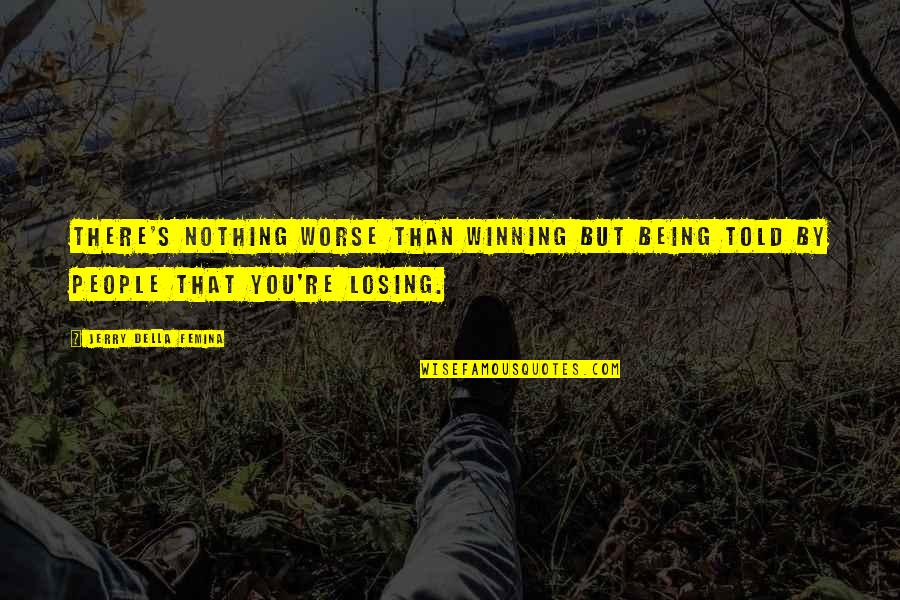 Not Winning Or Losing Quotes By Jerry Della Femina: There's nothing worse than winning but being told