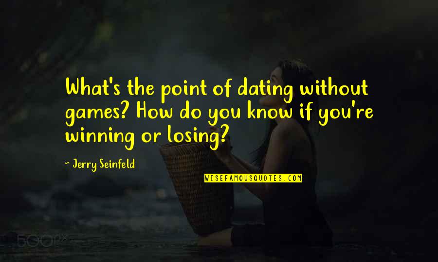 Not Winning Or Losing Quotes By Jerry Seinfeld: What's the point of dating without games? How