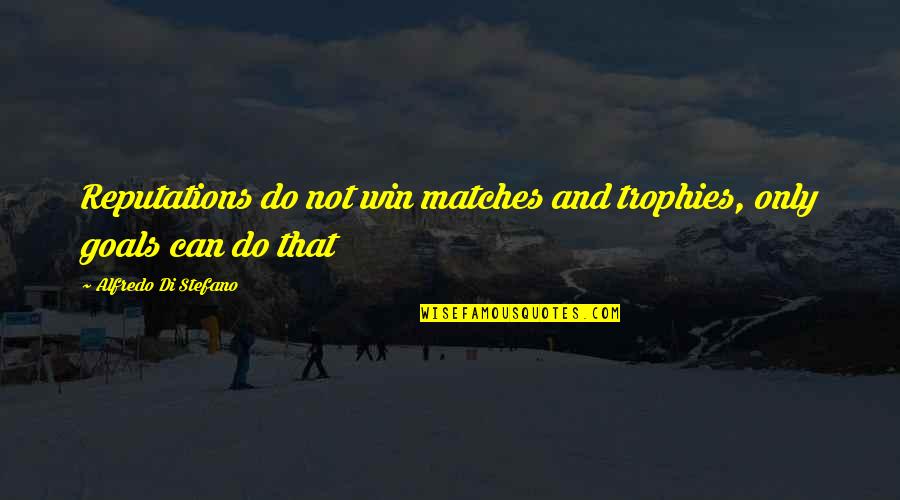 Not Winning Quotes By Alfredo Di Stefano: Reputations do not win matches and trophies, only