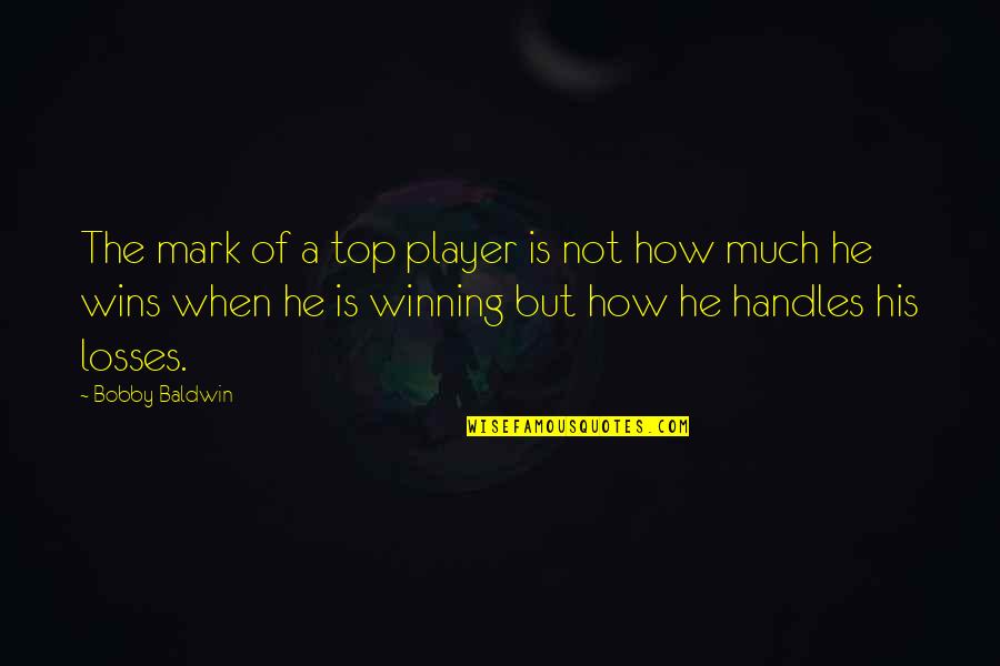 Not Winning Quotes By Bobby Baldwin: The mark of a top player is not