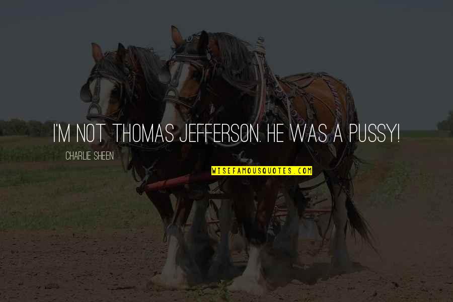 Not Winning Quotes By Charlie Sheen: I'm not Thomas Jefferson. He was a pussy!