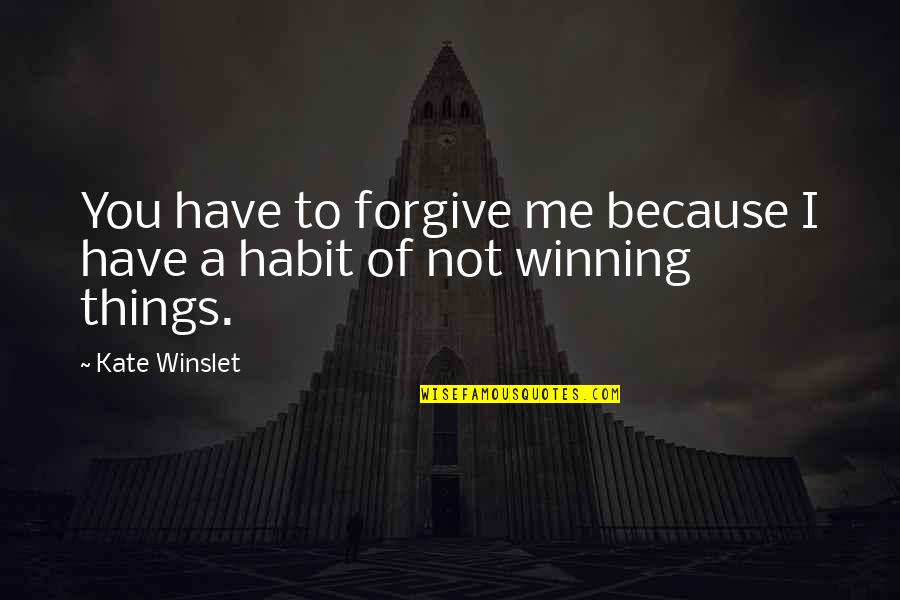 Not Winning Quotes By Kate Winslet: You have to forgive me because I have
