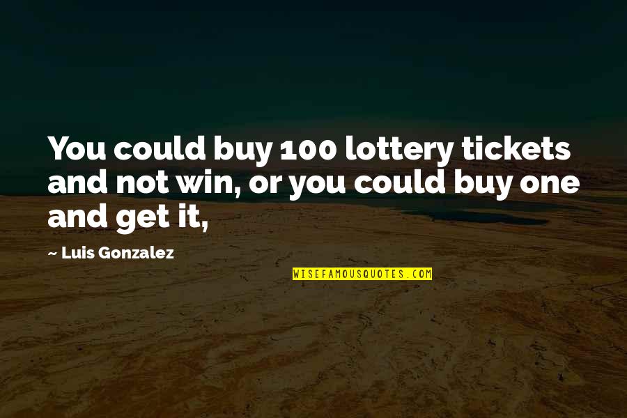 Not Winning Quotes By Luis Gonzalez: You could buy 100 lottery tickets and not