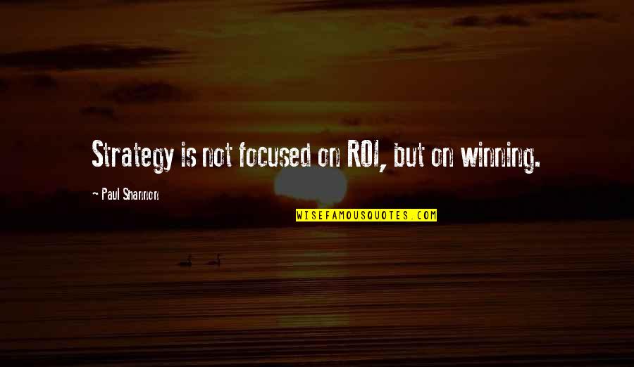Not Winning Quotes By Paul Shannon: Strategy is not focused on ROI, but on
